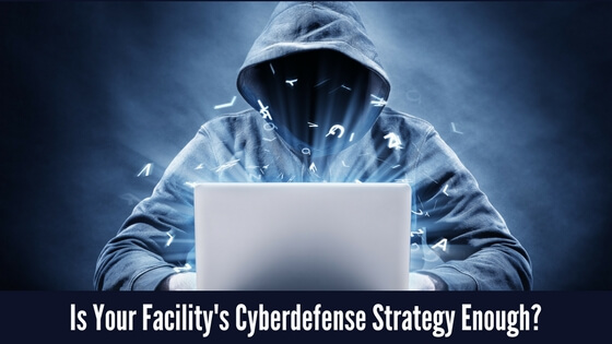 Is Your Facility’s Cyberdefense Strategy Enough?